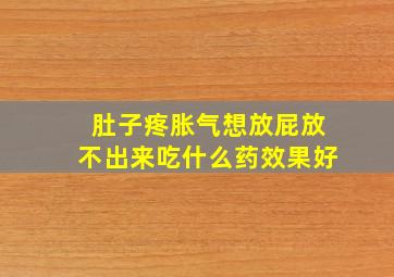 肚子疼胀气想放屁放不出来吃什么药效果好