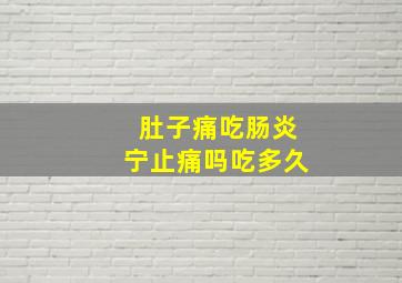 肚子痛吃肠炎宁止痛吗吃多久