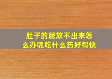 肚子的屁放不出来怎么办呢吃什么药好得快