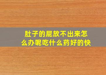 肚子的屁放不出来怎么办呢吃什么药好的快