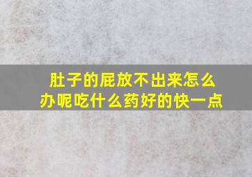 肚子的屁放不出来怎么办呢吃什么药好的快一点