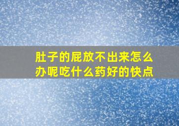 肚子的屁放不出来怎么办呢吃什么药好的快点