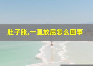 肚子胀,一直放屁怎么回事