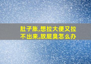 肚子胀,想拉大便又拉不出来,放屁臭怎么办