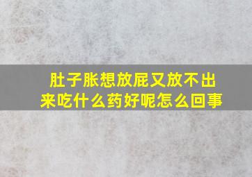 肚子胀想放屁又放不出来吃什么药好呢怎么回事