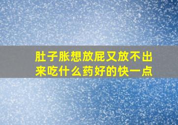 肚子胀想放屁又放不出来吃什么药好的快一点