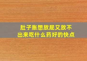 肚子胀想放屁又放不出来吃什么药好的快点