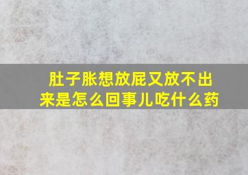 肚子胀想放屁又放不出来是怎么回事儿吃什么药