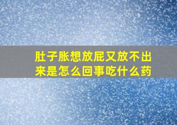 肚子胀想放屁又放不出来是怎么回事吃什么药