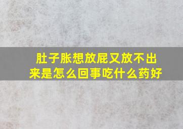 肚子胀想放屁又放不出来是怎么回事吃什么药好