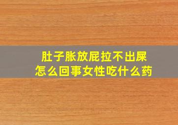 肚子胀放屁拉不出屎怎么回事女性吃什么药