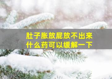 肚子胀放屁放不出来什么药可以缓解一下