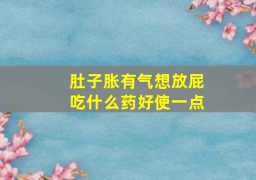 肚子胀有气想放屁吃什么药好使一点