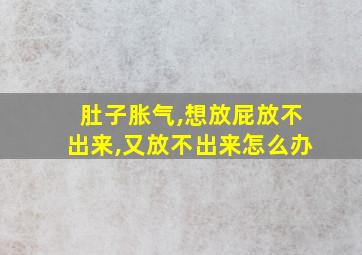 肚子胀气,想放屁放不出来,又放不出来怎么办