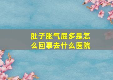 肚子胀气屁多是怎么回事去什么医院