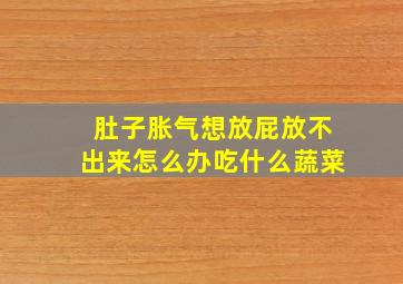 肚子胀气想放屁放不出来怎么办吃什么蔬菜