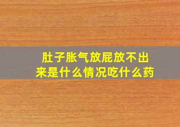 肚子胀气放屁放不出来是什么情况吃什么药