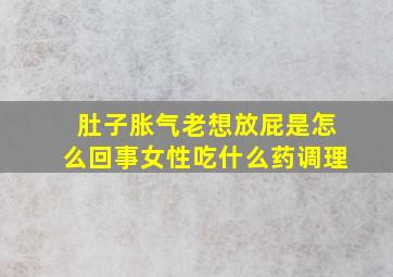 肚子胀气老想放屁是怎么回事女性吃什么药调理