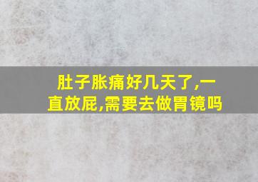 肚子胀痛好几天了,一直放屁,需要去做胃镜吗