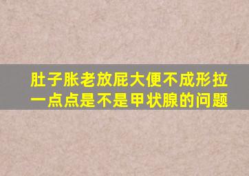 肚子胀老放屁大便不成形拉一点点是不是甲状腺的问题