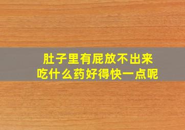 肚子里有屁放不出来吃什么药好得快一点呢