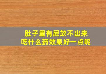 肚子里有屁放不出来吃什么药效果好一点呢