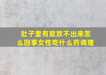 肚子里有屁放不出来怎么回事女性吃什么药调理