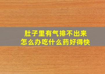 肚子里有气排不出来怎么办吃什么药好得快