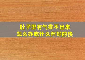 肚子里有气排不出来怎么办吃什么药好的快