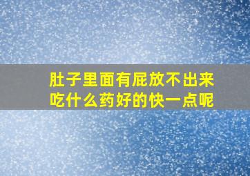 肚子里面有屁放不出来吃什么药好的快一点呢