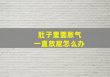 肚子里面胀气一直放屁怎么办