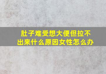 肚子难受想大便但拉不出来什么原因女性怎么办