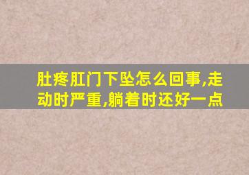 肚疼肛门下坠怎么回事,走动时严重,躺着时还好一点