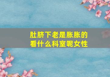 肚脐下老是胀胀的看什么科室呢女性