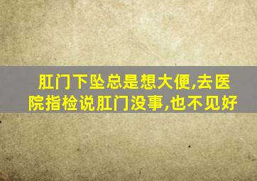 肛门下坠总是想大便,去医院指检说肛门没事,也不见好