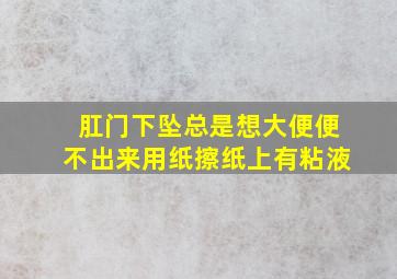 肛门下坠总是想大便便不出来用纸擦纸上有粘液