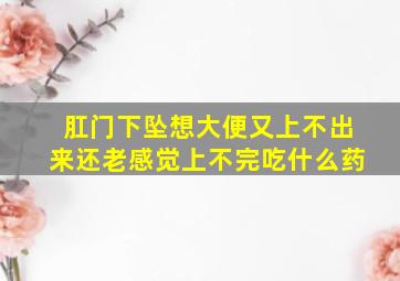 肛门下坠想大便又上不出来还老感觉上不完吃什么药