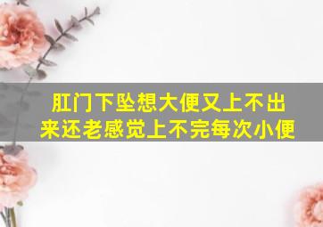 肛门下坠想大便又上不出来还老感觉上不完每次小便