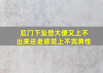 肛门下坠想大便又上不出来还老感觉上不完男性