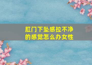 肛门下坠感拉不净的感觉怎么办女性