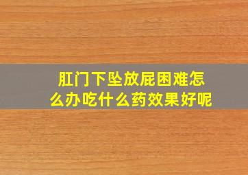 肛门下坠放屁困难怎么办吃什么药效果好呢