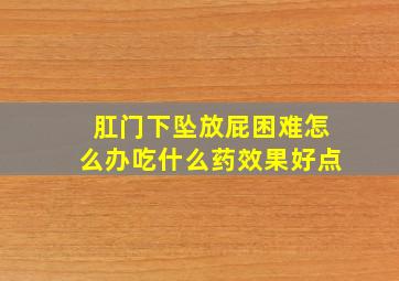 肛门下坠放屁困难怎么办吃什么药效果好点