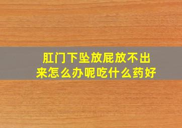 肛门下坠放屁放不出来怎么办呢吃什么药好