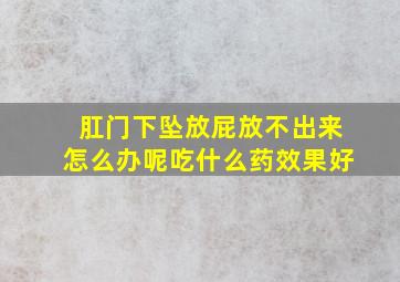 肛门下坠放屁放不出来怎么办呢吃什么药效果好