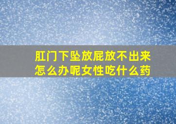 肛门下坠放屁放不出来怎么办呢女性吃什么药