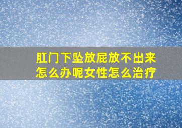 肛门下坠放屁放不出来怎么办呢女性怎么治疗