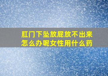 肛门下坠放屁放不出来怎么办呢女性用什么药