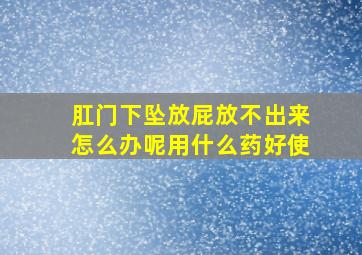 肛门下坠放屁放不出来怎么办呢用什么药好使