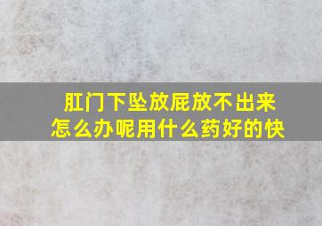 肛门下坠放屁放不出来怎么办呢用什么药好的快