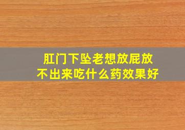 肛门下坠老想放屁放不出来吃什么药效果好